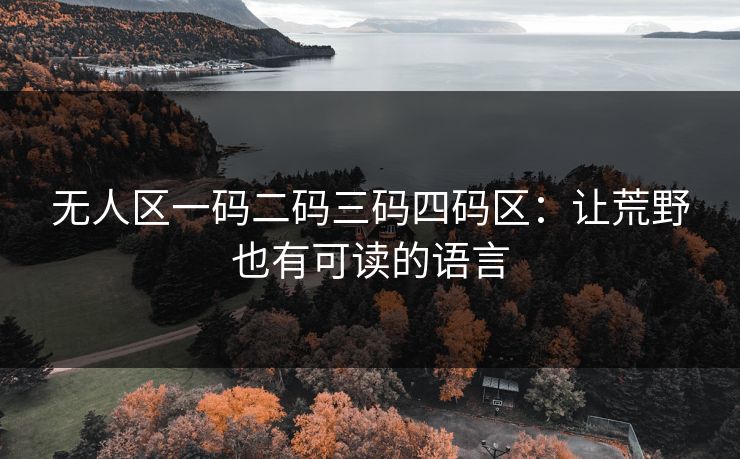 无人区一码二码三码四码区：让荒野也有可读的语言