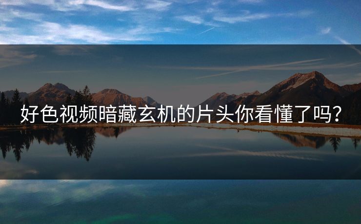 好色视频暗藏玄机的片头你看懂了吗？
