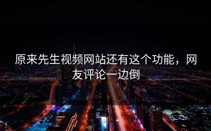 原来先生视频网站还有这个功能，网友评论一边倒