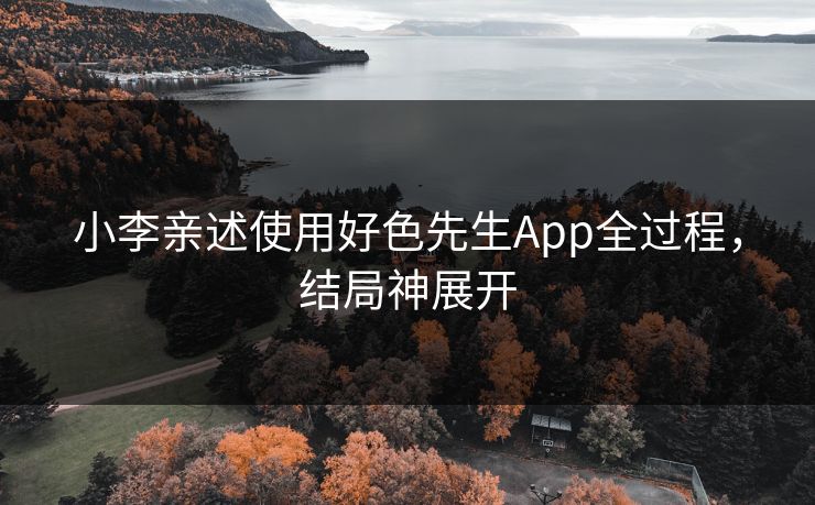 小李亲述使用好色先生App全过程，结局神展开