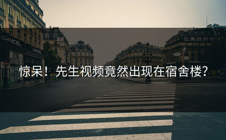 惊呆！先生视频竟然出现在宿舍楼？