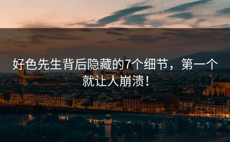 好色先生背后隐藏的7个细节，第一个就让人崩溃！
