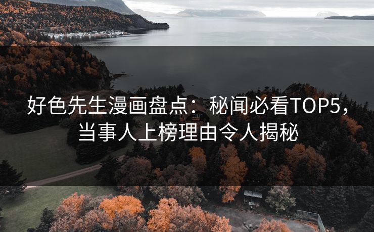 好色先生漫画盘点：秘闻必看TOP5，当事人上榜理由令人揭秘