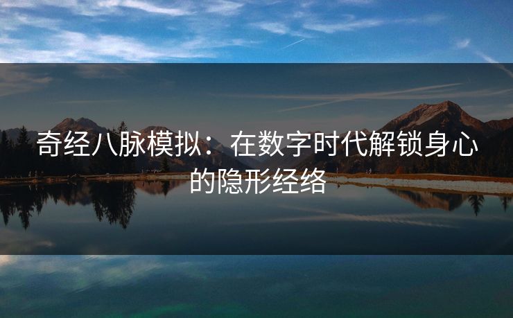 奇经八脉模拟：在数字时代解锁身心的隐形经络