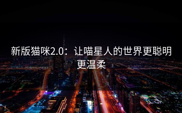 新版猫咪2.0：让喵星人的世界更聪明更温柔