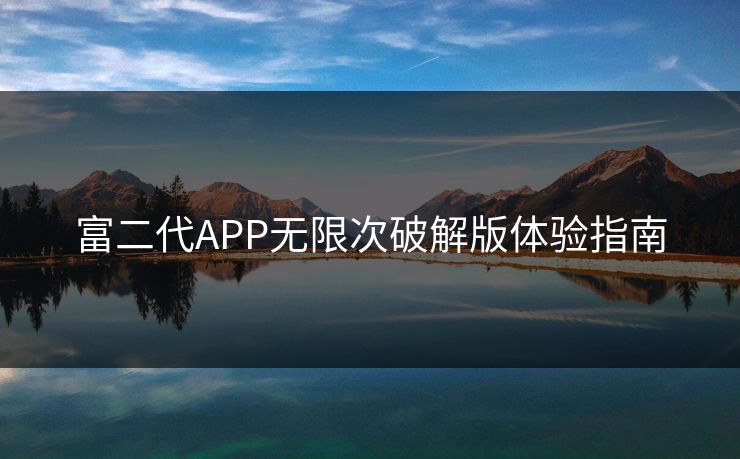 富二代APP无限次破解版体验指南