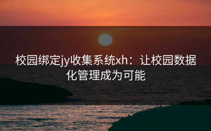 校园绑定jy收集系统xh：让校园数据化管理成为可能