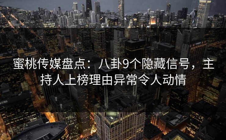 蜜桃传媒盘点：八卦9个隐藏信号，主持人上榜理由异常令人动情