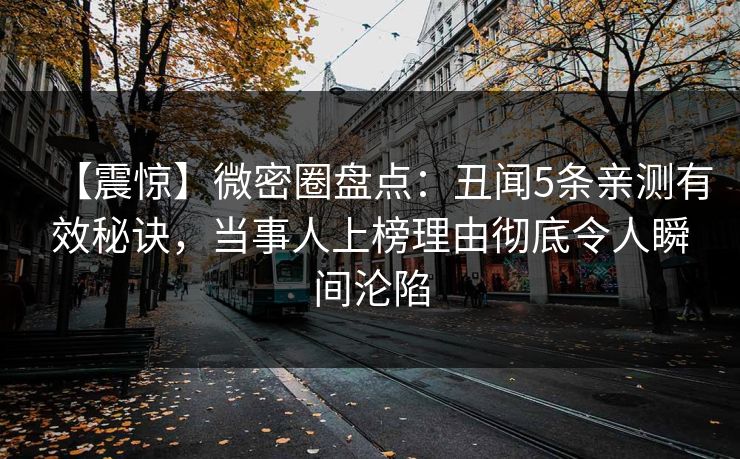 【震惊】微密圈盘点：丑闻5条亲测有效秘诀，当事人上榜理由彻底令人瞬间沦陷