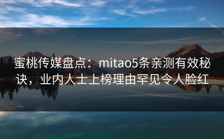 蜜桃传媒盘点：mitao5条亲测有效秘诀，业内人士上榜理由罕见令人脸红