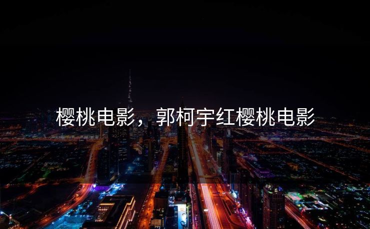 樱桃电影，郭柯宇红樱桃电影