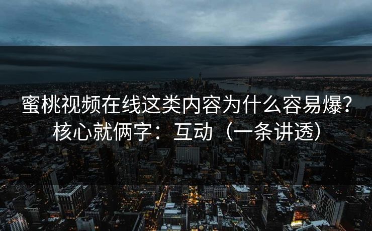 蜜桃视频在线这类内容为什么容易爆？核心就俩字：互动（一条讲透）
